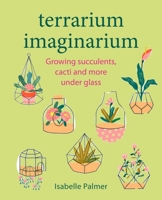 Terrarium Imaginarium: Growing succulents, cacti and more under glass 1800652186 Book Cover
