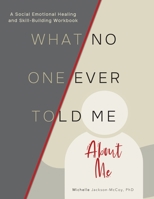 What No One Ever Told Me About Me: A Social-Emotional Healing and Skill-Building Workbook 0972794980 Book Cover
