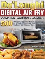 De'Longhi Digital Air Fry Convection Toaster Oven Cookbook: 500 Affordable, Quick and Easy De'Longhi Digital Air Fry Convection Toaster Oven Recipes for Beginners and Advanced Users 180166398X Book Cover