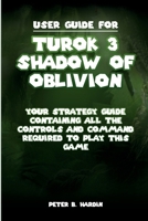 USER GUIDE FOR TUROK 3 SHADOW OF OBLIVION: Your strategy guide containing all the controls and command required to play this game (THE USER MANUALS FOR OPTIMAL GAMING EXPERIENCE) B0CNVR6H62 Book Cover