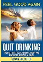 Quit Drinking: Feel Good Again: The Best Ways To Be Healthy, Happy and Motivated Without Alcohol (Easy Ways to Quit Drinking for a Healthier Happier and More Motivated Life Without Alcohol) 1640482369 Book Cover
