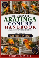THE COMPLETE ARATINGA CONURE HANDBOOK: Conures of the Sun: An In-Depth Exploration of Behavior, Vocal Communication, Diet and Nutrition, Social ... and Responsible Care of Tropical Parrots B0H364CSN7 Book Cover