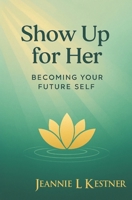 Show Up for Her: Becoming Your Future Self B0F5J1LFS8 Book Cover