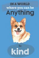 In A World Where You Can Be Anything Be Kind: Cute Corgi Dog Lover Journal / Notebook / Diary Perfect for Birthday Card Present or Christmas Gift Show ... In The World(6x9 - 110 Blank Lined Pages) 1695252063 Book Cover