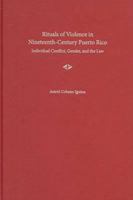Rituals of Violence in Nineteeth-Century Puerto Rico: Individual Conflict, Gender, and the Law (New Directions in Puerto Rican Studies) 0813029961 Book Cover