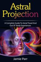 Astral Projection: A Complete Guide to Astral Travel and Out of Body Experiences 1761035606 Book Cover