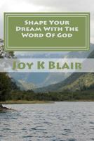 Shape Your Dream With The Word Of God: The Ultimate Dream Recipe 1453888160 Book Cover