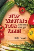 Stop Wasting Your Yard!: 100 Edible Plants You Can Probably Grow at Home 0997761962 Book Cover