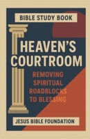Bible Study Book Heaven’s Courtroom: Removing Spiritual Roadblocks to Blessing B0FX2FWW5N Book Cover