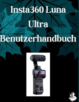 Insta360 Luna Ultra Benutzerhandbuch: Das vollständige Schritt-für-Schritt-Handbuch zur Beherrschung von KI-Bildgenerierung, ... und professionellen (German Edition) B0HBZYFRHC Book Cover