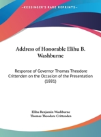 Address Of Honorable Elihu B. Washburne: Response Of Governor Thomas Theodore Crittenden On The Occasion Of The Presentation 112013840X Book Cover