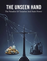 The Unseen Hand: The Paradox Of Taxation And State Power B0HGQ5FTXJ Book Cover