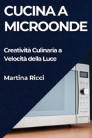 Cucina a Microonde: Creatività Culinaria a Velocità della Luce (Italian Edition) 1835867790 Book Cover