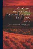 Gli Ospizi Medioevali E L'ospedal-grande Di Viterbo: Memorie Storiche Scritte Per Cura Della Deputazione Amministratrice 1021214574 Book Cover