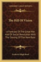 The Hill of Vision: a Forecast of the Great War and of Social Revolution With the Coming of the New Race, Gathered From Automatic Writings Obtained Between 1909 and 1912, and Also, in 1918, Through th 1013997670 Book Cover