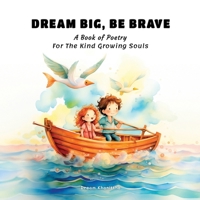 DREAM BIG, BE BRAVE: A Book of Poetry For The Kind Growing Souls B0CNMVP75C Book Cover