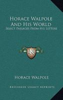 Horace Walpole and His World: Select Passages from His Letters 1015335845 Book Cover