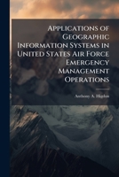 Applications of Geographic Information Systems in United States Air Force Emergency Management Operations 1249592070 Book Cover