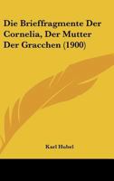 Die Brieffragmente Der Cornelia: Der Mutter Der Gracchen 1019154012 Book Cover