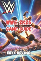 WWE 2K25 Game Guide: Unlocking Superstars, Dominating Matches, and Becoming a Champion in WWE 2K25 – Tips, Strategies, and Secrets for Every Player B0F23FR3JB Book Cover