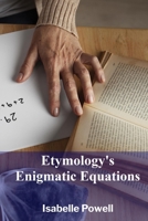 Etymology's Enigmatic Equations: Mapping the interconnectedness of words and languages, charting their common origins through rigorous etymology B0F3NYKGWC Book Cover