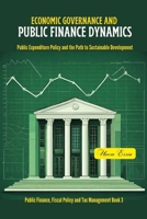 ECONOMIC GOVERNANCE AND PUBLIC FINANCE DYNAMICS: Public Expenditure Policy and the Path to Sustainable Development (Public Finance, Fiscal Policy and Tax Management) B0CS9WJNLM Book Cover