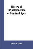 History of the manufacture of iron in all ages, and particularly in the United States from colonial times to 1891: also a short history of early coal ... which long delayed the development of al 9353602394 Book Cover
