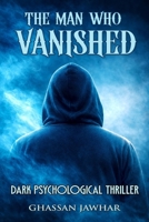 The Man Who Vanished: How Far Would You Go If No One Could See You - A dark Psychological Thriller B0GQ3C9HHB Book Cover