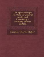 The Spectroscope: Its Uses in General Analytical Chemistry 1015192513 Book Cover