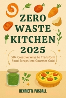 Zero Waste Kitchen 2025: 50+ Creative Ways to Transform Food Scraps into Gourmet Gold B0FP1P6G7P Book Cover