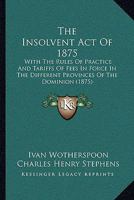 The Insolvent Act Of 1875: With The Rules Of Practice And Tariffs Of Fees In Force In The Different Provinces Of The Dominion 1165790742 Book Cover