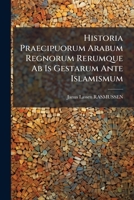 Historia Praecipuorum Arabum Regnorum Rerumque Ab Is Gestarum Ante Islamismum: E Codicibus Manuscriptis Arabicis Bibliothecae Regiae Hauniensis... 1270980394 Book Cover