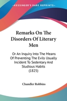 Remarks On The Disorders Of Literary Men: Or, An Inquiry Into The Means Of Preventing The Evils Usually Incident To Sedentary And Studious Habits 1275607071 Book Cover
