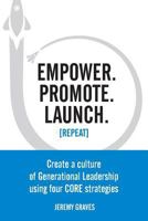 Empower. Promote. Launch. [Repeat]: Create a culture of Generational Leadership using four CORE strategies 1717425313 Book Cover