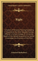 Right: A System of Personal Training Exceeding in Importance the Most Valuable Courses Offered in School, College, or University Based on the Newest Acquisition to Human Knowledge, the Discovery of th 0766104591 Book Cover