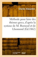 Méthode Pour Faire Des Thèmes Grecs, d'Après La Syntaxe de M. Burnouf Combinée Avec Celle de Lhomond 2329844018 Book Cover