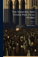 The sermons and other practical works: consisting of above one hundred and fifty sermons, besides his poetical pieces. To which is prefixed an account of the author's life and writings, with an elagia 1142646165 Book Cover