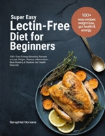 SUPER EASY LECTIN-FREE DIET FOR BEGINNERS: 100+ Easy Energy-Boosting Recipes to Lose Weight, Reduce Inflammation, Beat Bloating & Restore Gut Health Naturally B0GTHP3CHN Book Cover