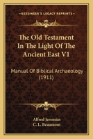 The Old Testament In The Light Of The Ancient East V1: Manual Of Biblical Archaeology 0548787638 Book Cover