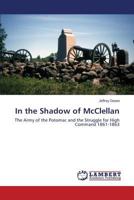 In the Shadow of McClellan: The Army of the Potomac and the Struggle for High Command 1861-1863 3659504785 Book Cover