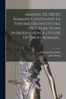 Manuel de Droit Romain, Contenant La Th�orie Des Institutes, Pr�c�d�e d'Une Introduction � l'�tude Du Droit Romain... 101877033X Book Cover