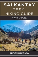 SALKANTAY TREK HIKING GUIDE 2025 – 2026: A Complete Guide to Hiking Peru’s Legendary Salkantay Trail B0FVXNZY9T Book Cover
