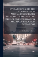 Operationalizing the Coordination Mechanisms Between State and Department of Defense for Stabilization and Reconstruction Operations 1249283965 Book Cover