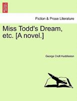Miss Todd's Dream, etc. [A novel.] 1241183597 Book Cover