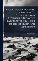 Recent Polar Voyages. A Record Of Discovery And Adventure, From The Search After Franklin To The British Polar Expedition 1024885011 Book Cover