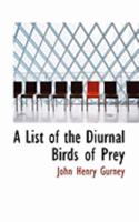 A List of the Diurnal Birds of Prey, with References and Annotations; Also a Record of Specimens Pre 1116905779 Book Cover