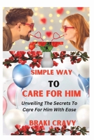 SIMPLE WAY TO CARE FOR HIM: UNVEILING THE SECRETS TO CARE FOR HIM WITH EASE B0CD8Z2QFB Book Cover
