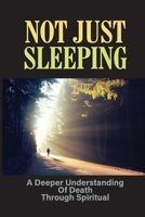 Not Just Sleeping: A Deeper Understanding Of Death Through Spiritual: Talking About Death B099BYQQ4K Book Cover