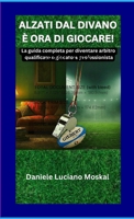 Alzati Dal Divano È Ora Di Giocare!: La guida completa per diventare arbitro qualificato o giocatore professionista (Italian Edition) 1291787585 Book Cover