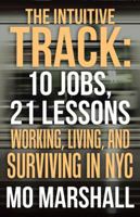 The Intuitive Track: 10 Jobs, 21 Lessons: Working, Living, and Surviving in NYC 1982211679 Book Cover